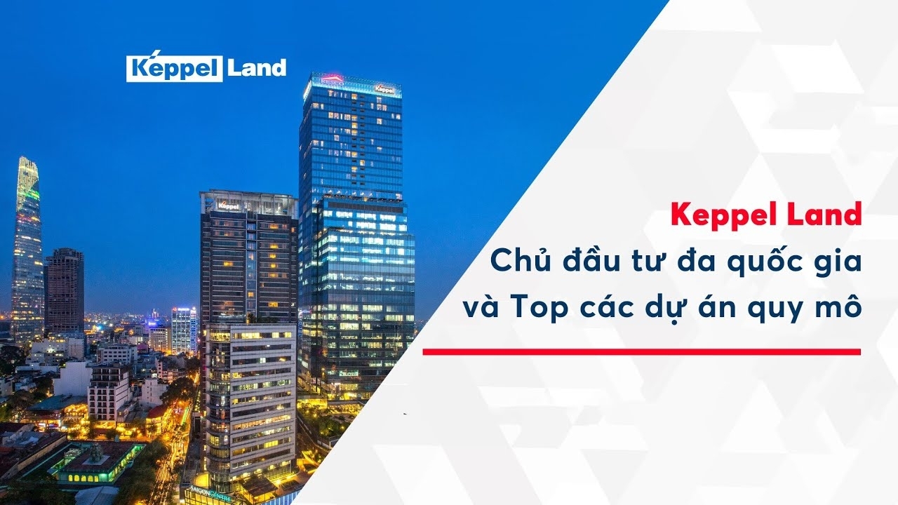 Chủ Đầu Tư Bất Động Sản Nước Ngoài Tiên Phong Và Lớn Mạnh Hàng Đầu Tại Việt Nam, Keppel Land.